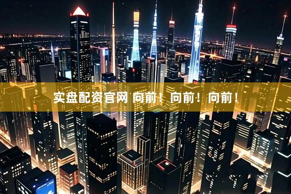 实盘配资官网 向前！向前！向前！