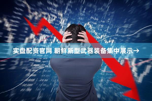 实盘配资官网 朝鲜新型武器装备集中展示→