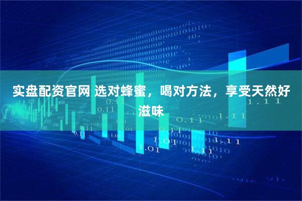 实盘配资官网 选对蜂蜜，喝对方法，享受天然好滋味