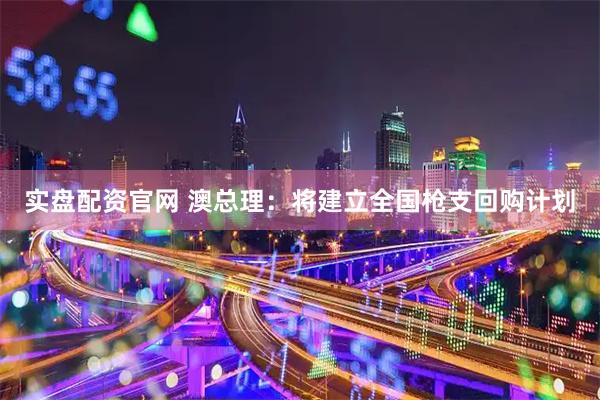 实盘配资官网 澳总理：将建立全国枪支回购计划