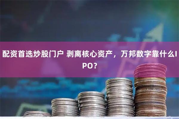 配资首选炒股门户 剥离核心资产，万邦数字靠什么IPO？
