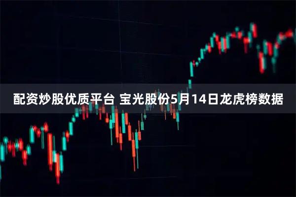 配资炒股优质平台 宝光股份5月14日龙虎榜数据